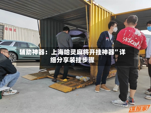 辅助神器：上海哈灵麻将开挂神器”详细分享装挂步骤