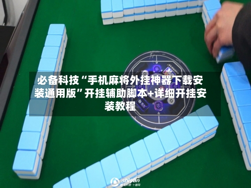 必备科技“手机麻将外挂神器下载安装通用版”开挂辅助脚本+详细开挂安装教程