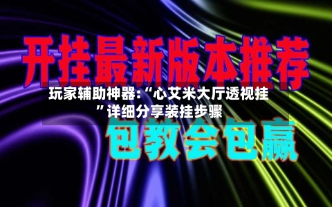 玩家辅助神器:“心艾米大厅透视挂	”详细分享装挂步骤-第2张图片