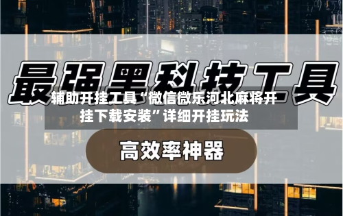 辅助开挂工具“微信微乐河北麻将开挂下载安装	”详细开挂玩法-第2张图片