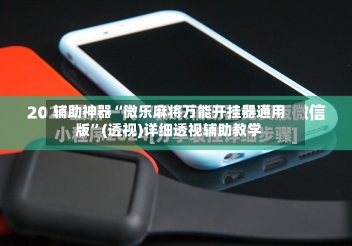 辅助神器“微乐麻将万能开挂器通用版”(透视)详细透视辅助教学