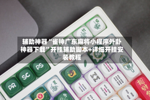 辅助神器“雀神广东麻将小程序外卦神器下载”开挂辅助脚本+详细开挂安装教程-第2张图片