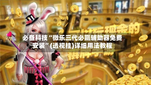 必备科技“微乐三代必赢辅助器免费安装”(透视挂)详细用法教程-第2张图片