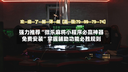 强力推荐“微乐麻将小程序必赢神器免费安装”掌握辅助功能必胜规则-第3张图片