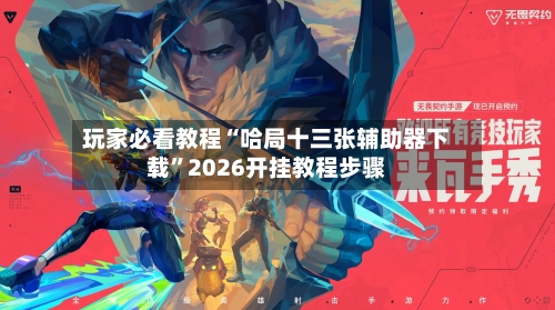玩家必看教程“哈局十三张辅助器下载”2026开挂教程步骤-第2张图片