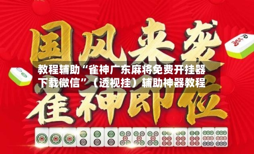 教程辅助“雀神广东麻将免费开挂器下载微信”（透视挂）辅助神器教程-第2张图片