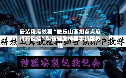 安装程序教程“微乐山西扣点点麻将万能挂”科技辅助神器手机版教程