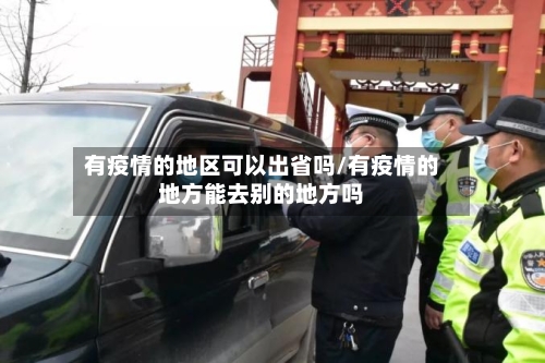 有疫情的地区可以出省吗/有疫情的地方能去别的地方吗-第1张图片