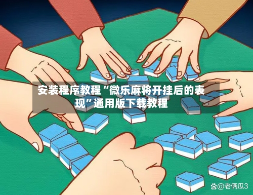 安装程序教程“微乐麻将开挂后的表现”通用版下载教程-第3张图片