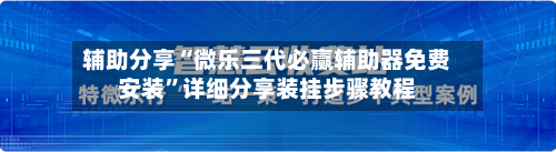 辅助分享“微乐三代必赢辅助器免费安装”详细分享装挂步骤教程-第2张图片