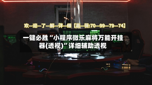 一键必胜“小程序微乐麻将万能开挂器(透视)”详细辅助透视-第2张图片