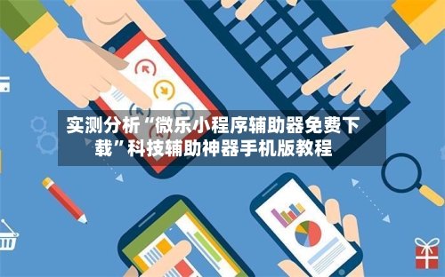 实测分析“微乐小程序辅助器免费下载”科技辅助神器手机版教程