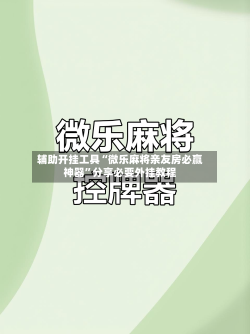 辅助开挂工具“微乐麻将亲友房必赢神器	”分享必要外挂教程-第2张图片