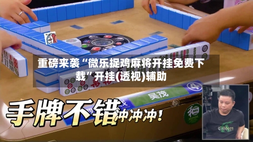 重磅来袭“微乐捉鸡麻将开挂免费下载”开挂(透视)辅助-第2张图片