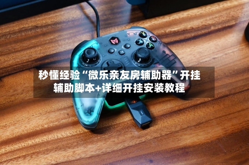 秒懂经验“微乐亲友房辅助器	”开挂辅助脚本+详细开挂安装教程-第2张图片