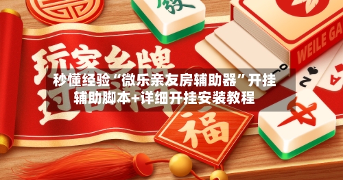 秒懂经验“微乐亲友房辅助器”开挂辅助脚本+详细开挂安装教程-第3张图片