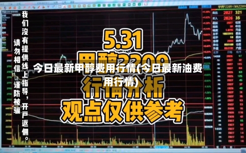 今日最新甲醇费用行情(今日最新油费用行情)-第3张图片