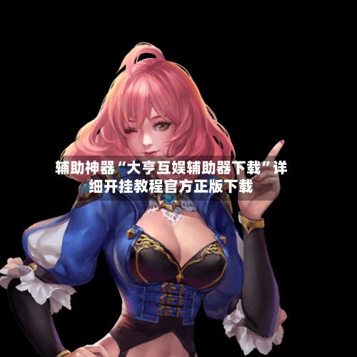 辅助神器“大亨互娱辅助器下载	”详细开挂教程官方正版下载-第2张图片