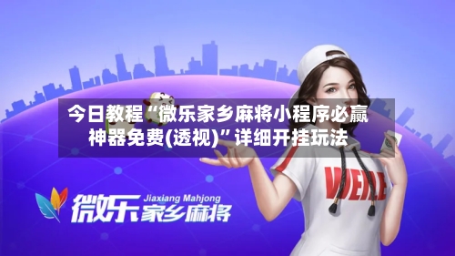 今日教程“微乐家乡麻将小程序必赢神器免费(透视)	”详细开挂玩法-第2张图片