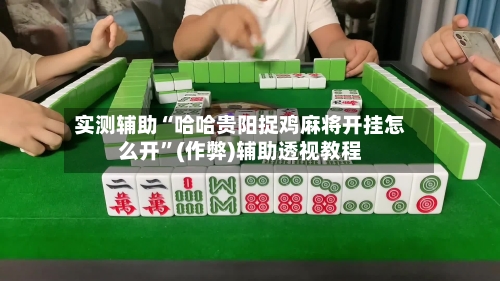 实测辅助“哈哈贵阳捉鸡麻将开挂怎么开”(作弊)辅助透视教程