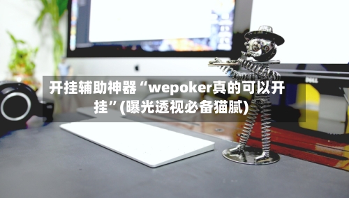 开挂辅助神器“wepoker真的可以开挂”(曝光透视必备猫腻)