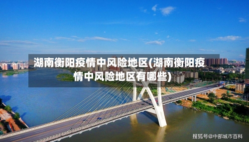 湖南衡阳疫情中风险地区(湖南衡阳疫情中风险地区有哪些)-第2张图片
