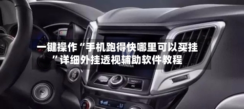 一键操作“手机跑得快哪里可以买挂”详细外挂透视辅助软件教程-第3张图片
