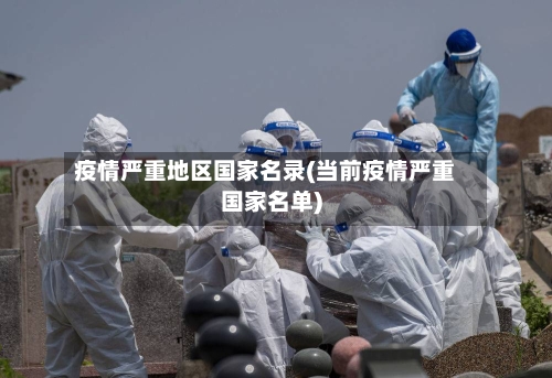疫情严重地区国家名录(当前疫情严重国家名单)