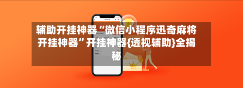 辅助开挂神器“微信小程序迅奇麻将开挂神器	”开挂神器{透视辅助}全揭秘-第2张图片
