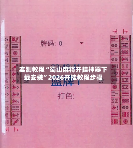 实测教程“蜀山麻将开挂神器下载安装”2026开挂教程步骤-第3张图片