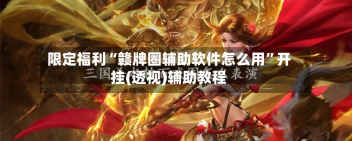 限定福利“赣牌圈辅助软件怎么用”开挂(透视)辅助教程-第3张图片