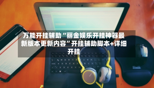 万能开挂辅助“丽金娱乐开挂神器最新版本更新内容”开挂辅助脚本+详细开挂
