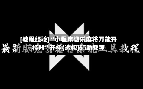 [教程经验]“小程序微乐麻将万能开挂器”开挂(透视)辅助教程-第2张图片