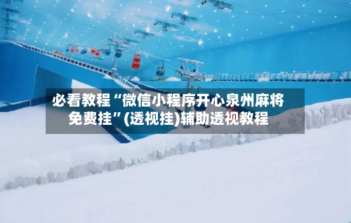必看教程“微信小程序开心泉州麻将免费挂	”(透视挂)辅助透视教程-第2张图片