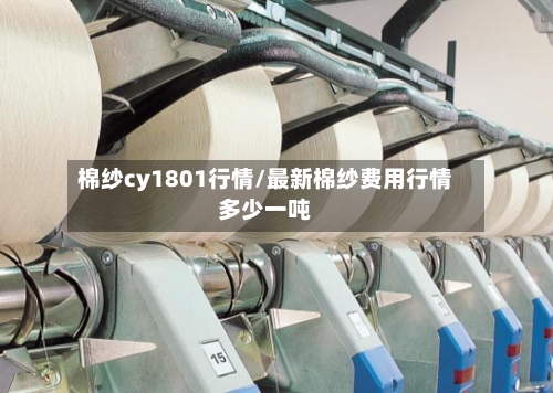 棉纱cy1801行情/最新棉纱费用行情多少一吨