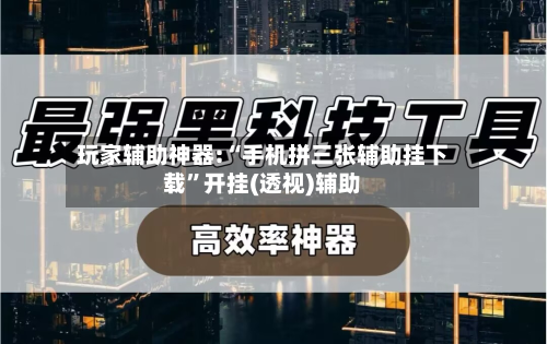 玩家辅助神器:“手机拼三张辅助挂下载”开挂(透视)辅助