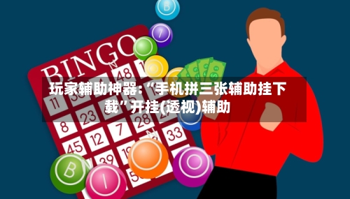 玩家辅助神器:“手机拼三张辅助挂下载”开挂(透视)辅助-第2张图片