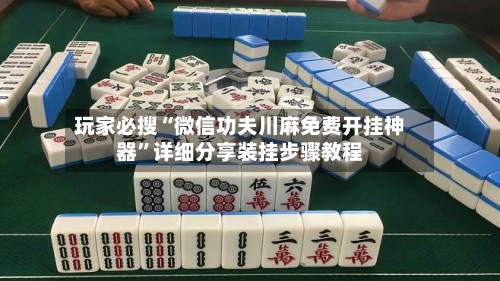 玩家必搜“微信功夫川麻免费开挂神器”详细分享装挂步骤教程-第2张图片