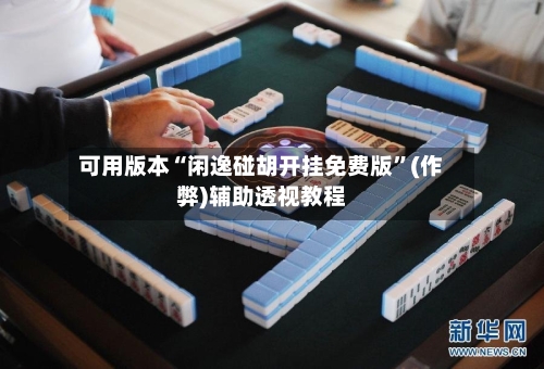 可用版本“闲逸碰胡开挂免费版”(作弊)辅助透视教程-第3张图片