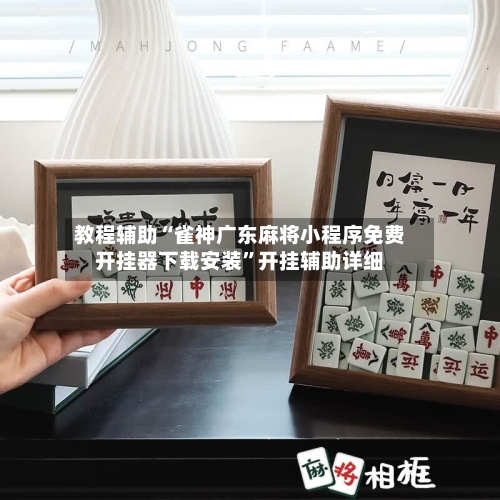 教程辅助“雀神广东麻将小程序免费开挂器下载安装”开挂辅助详细-第2张图片
