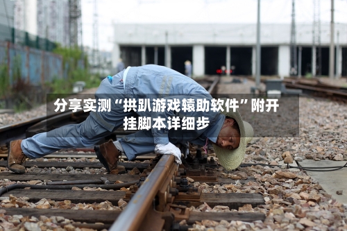 分享实测“拱趴游戏辕助软件	”附开挂脚本详细步-第2张图片