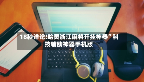 18秒详论!哈灵浙江麻将开挂神器”科技辅助神器手机版