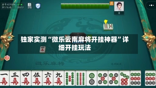独家实测“微乐云南麻将开挂神器	”详细开挂玩法-第2张图片