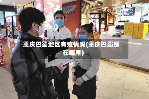 重庆巴蜀地区有疫情吗(重庆巴蜀是在哪里)-第2张图片