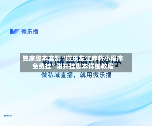独家脚本实测“微乐龙江麻将小程序免费挂”附开挂脚本详细教程