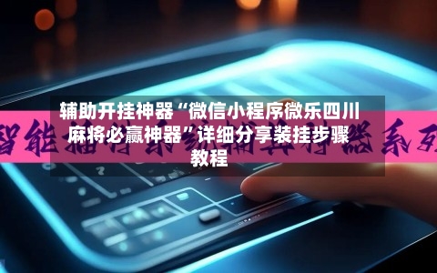 辅助开挂神器“微信小程序微乐四川麻将必赢神器”详细分享装挂步骤教程