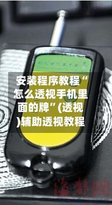 安装程序教程“怎么透视手机里面的牌”(透视)辅助透视教程