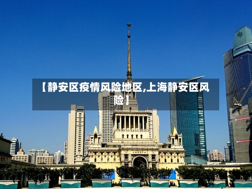 【静安区疫情风险地区,上海静安区风险】-第3张图片