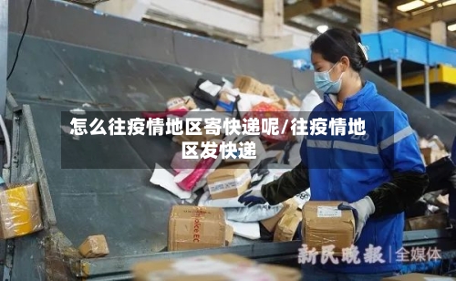 怎么往疫情地区寄快递呢/往疫情地区发快递