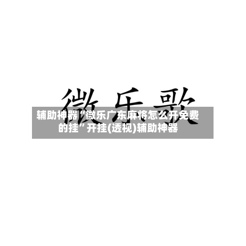 辅助神器“微乐广东麻将怎么开免费的挂”开挂(透视)辅助神器